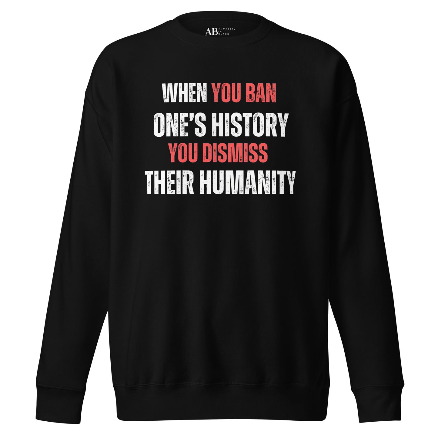 When You Ban One's History, You Dismiss Their Humanity Unisex Premium Sweatshirt