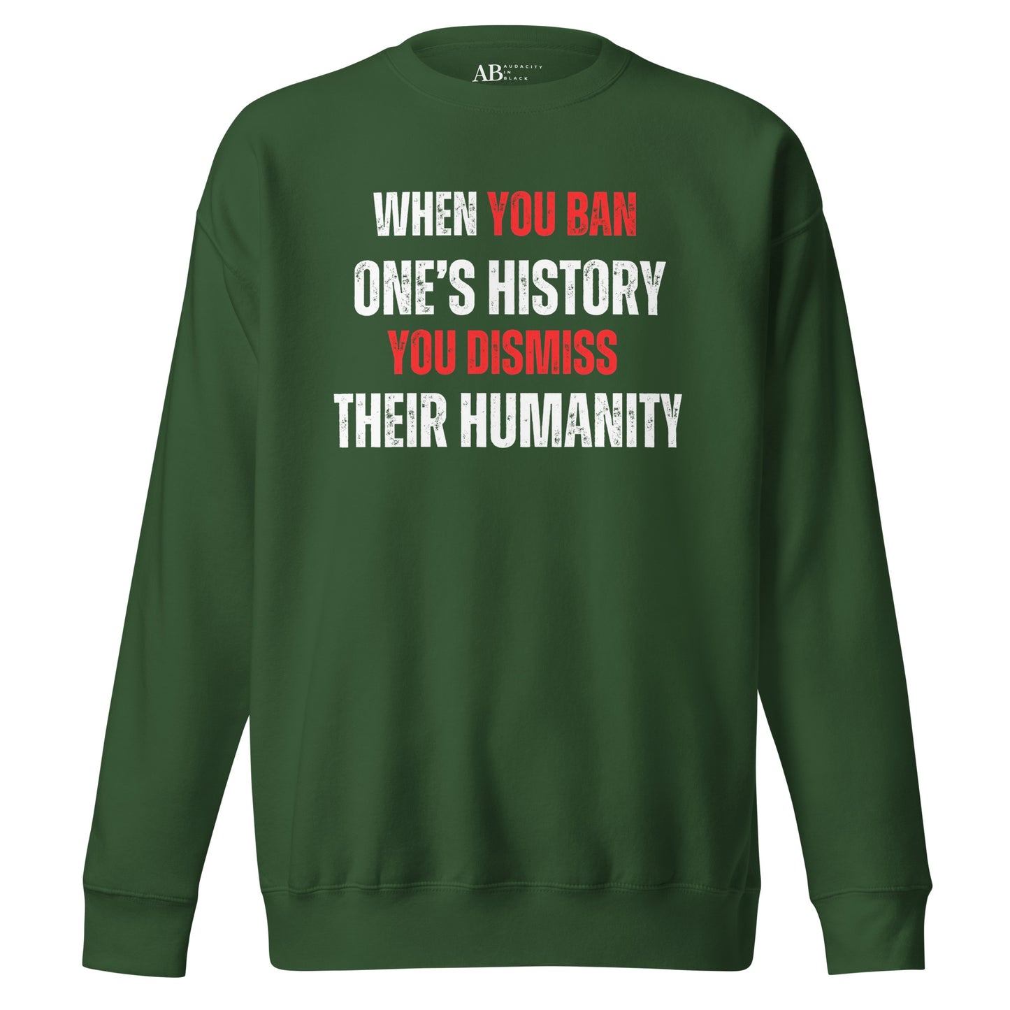 When You Ban One's History, You Dismiss Their Humanity Unisex Premium Sweatshirt